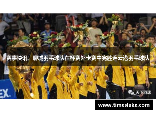 赛事快讯：聊城羽毛球队在杯赛外卡赛中完胜连云港羽毛球队