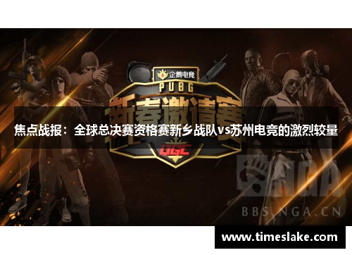 焦点战报：全球总决赛资格赛新乡战队vs苏州电竞的激烈较量