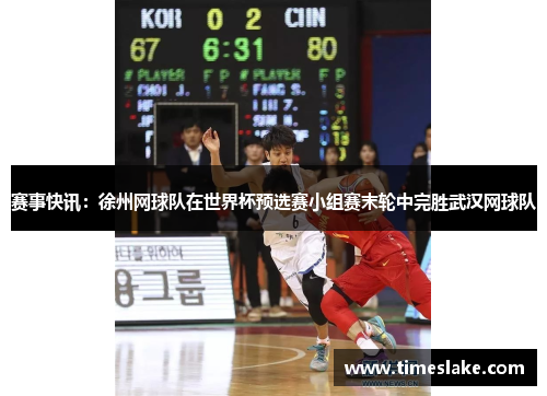 赛事快讯：徐州网球队在世界杯预选赛小组赛末轮中完胜武汉网球队