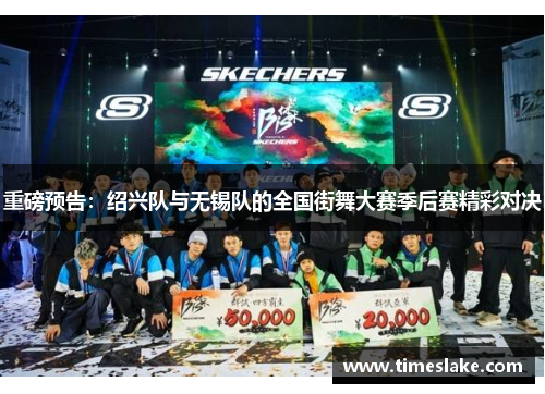 重磅预告：绍兴队与无锡队的全国街舞大赛季后赛精彩对决