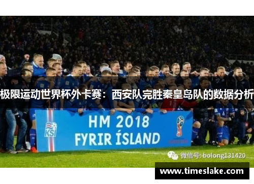 极限运动世界杯外卡赛：西安队完胜秦皇岛队的数据分析