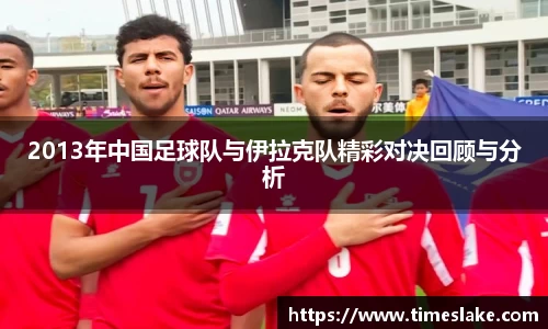 2013年中国足球队与伊拉克队精彩对决回顾与分析
