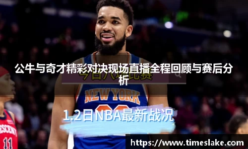 公牛与奇才精彩对决现场直播全程回顾与赛后分析