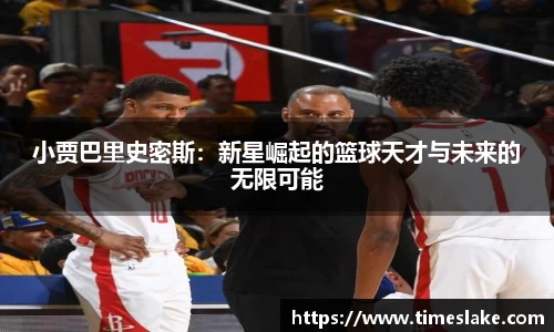 小贾巴里史密斯：新星崛起的篮球天才与未来的无限可能