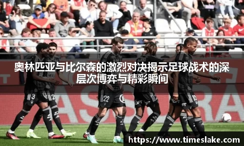 奥林匹亚与比尔森的激烈对决揭示足球战术的深层次博弈与精彩瞬间